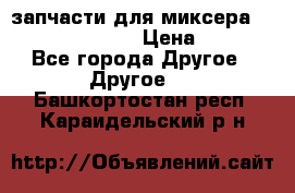 запчасти для миксера KitchenAid 5KPM › Цена ­ 700 - Все города Другое » Другое   . Башкортостан респ.,Караидельский р-н